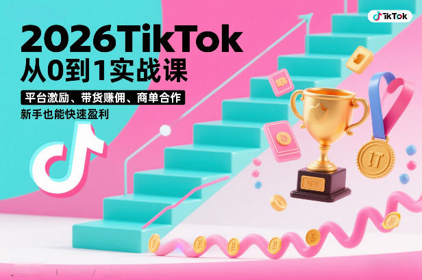 2026TikTok从0到1实战课，平台激励、带货賺佣、商单合作，新手也能快速盈利(3天直播课)-大表哥网创