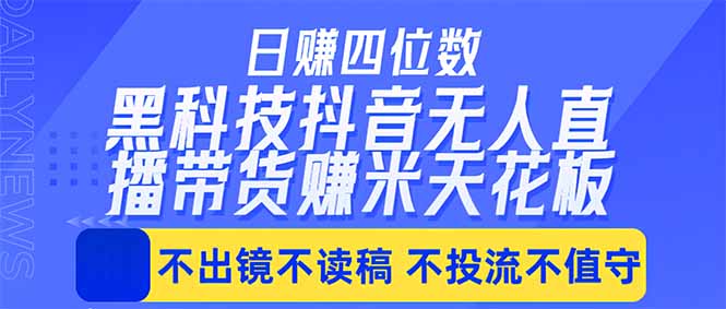 日入四位数！！最新黑科技抖音无人直播带货赚钱天花板，不出镜，不读稿，不投流，不值守，手…-大表哥网创