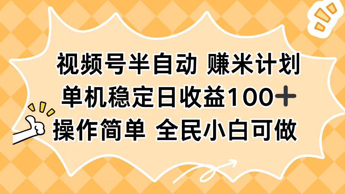 视频号半自动赚米计划，单机稳定日收益100+，操作简单可批量操作-大表哥网创