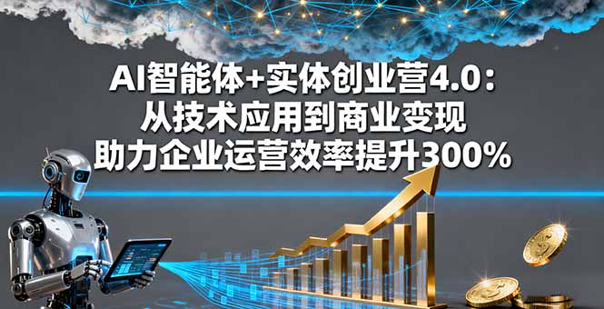 AI智能体+实体创业营4.0：从技术应用到商业变现 助力企业运营效率提升300%-大表哥网创