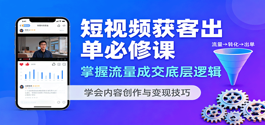 短视频获客出单必修课：掌握流量成交底层逻辑，学会内容创作与变现技巧-大表哥网创