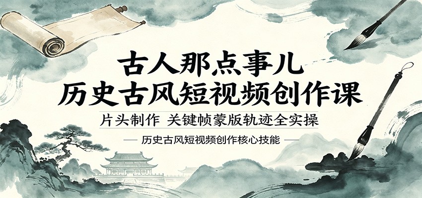 古人那点事儿历史古风短视频创作课，片头制作，关键帧蒙版轨迹全实操-大表哥网创