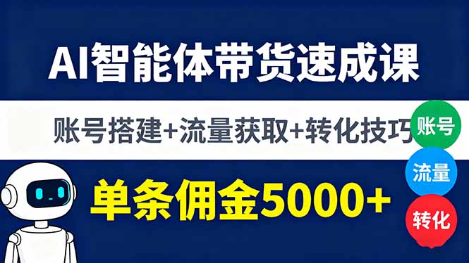 AI智能体带货速成课，账号搭建+流量获取+转化技巧，单条佣金5000+-大表哥网创