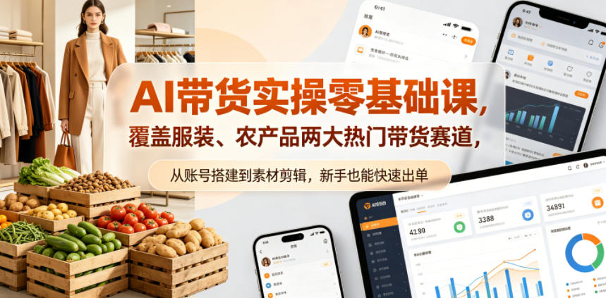 AI带货实操零基础课，覆盖服装、农产品两大热门带货赛道，从账号搭建到素材剪辑，新手也能快速出单-大表哥网创