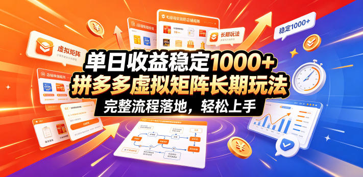 单日收益稳定1000+，拼多多虚拟矩阵长期玩法，完整流程落地，轻松上手【揭秘】-大表哥网创