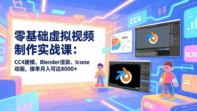 零基础虚拟视频制作实战课：CC4建模、Blender渲染、Iclone动画，接单月入可达8000+-大表哥网创