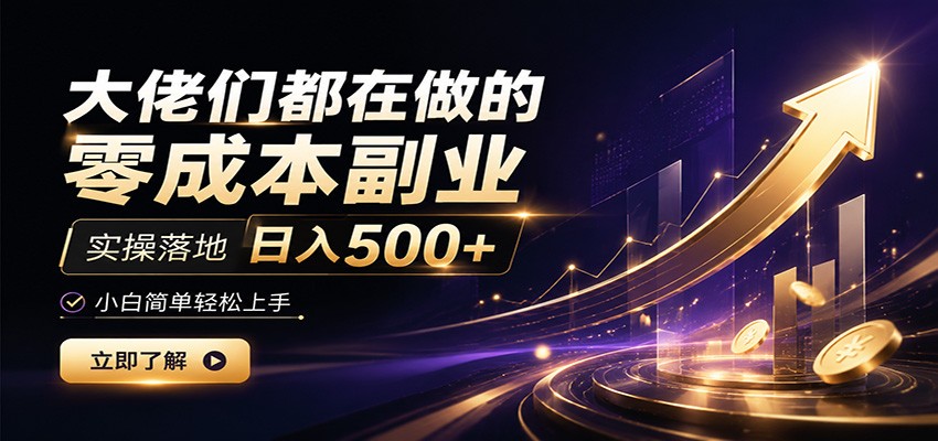 大佬们都在做的零成本副业，实操落地日入500+，小白一秒上手-大表哥网创