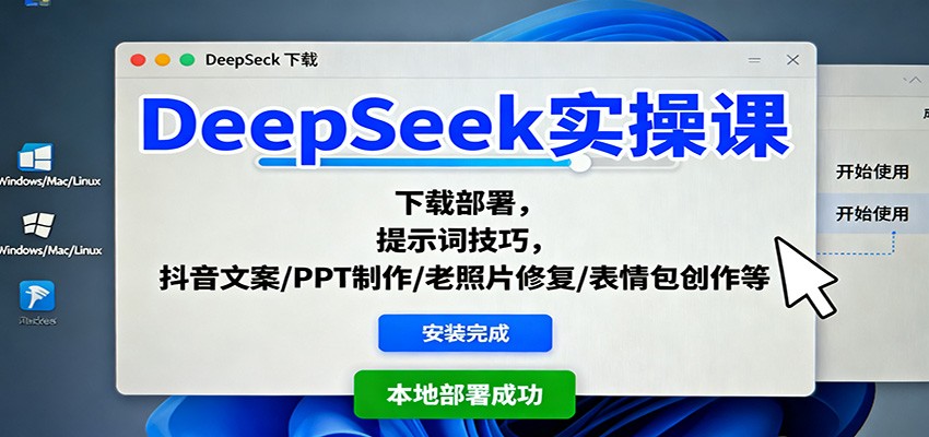 DeepSeek实操课：下载部署，提示词技巧，抖音文案/PPT制作/老照片修复/表情包创作等-大表哥网创