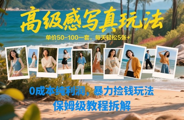 高级感写真玩法，单价50-100一套，每天轻松5张+，0成本纯利润，暴力捡钱玩法，保姆级教程拆解-大表哥网创