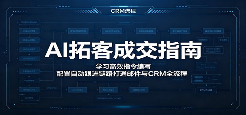 AI拓客成交指南：学习高效指令编写，配置自动跟进链路打通邮件与CRM全流程-大表哥网创