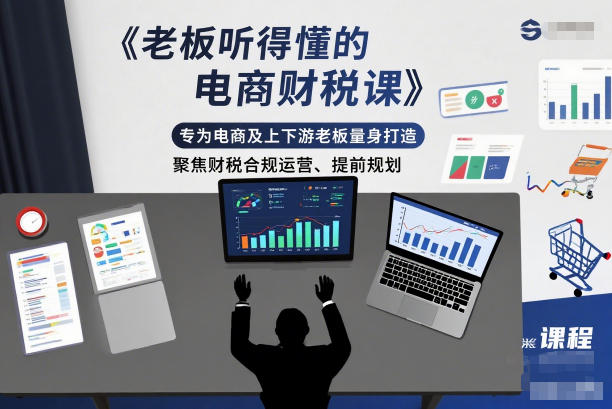 老板听得懂的电商财税课，专为电商及上下游老板量身打造，聚焦财税合规运营、提前规划-大表哥网创