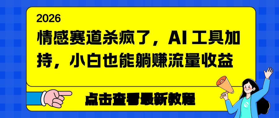 情感赛道杀疯了，AI 工具加持，小白也能躺赚流量收益-大表哥网创