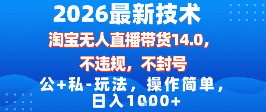 2026最新技术，淘宝无人直播带货14.0，不封号，不违规，公+私玩法，操作简单，日入1k【揭秘】-大表哥网创