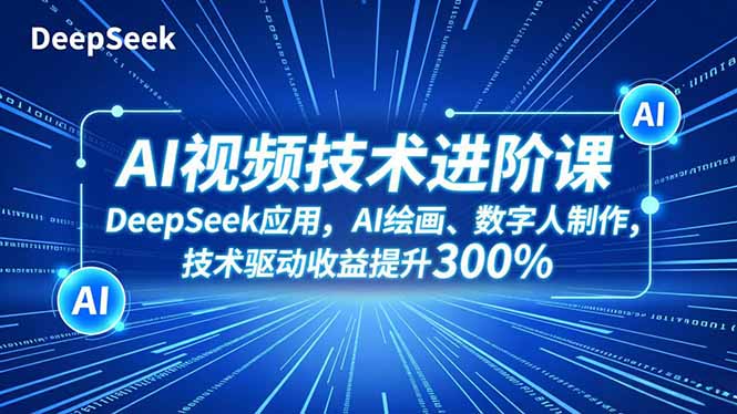 AI视频技术进阶课，DeepSeek应用、AI绘画、数字人制作，技术驱动收益提升300%-大表哥网创