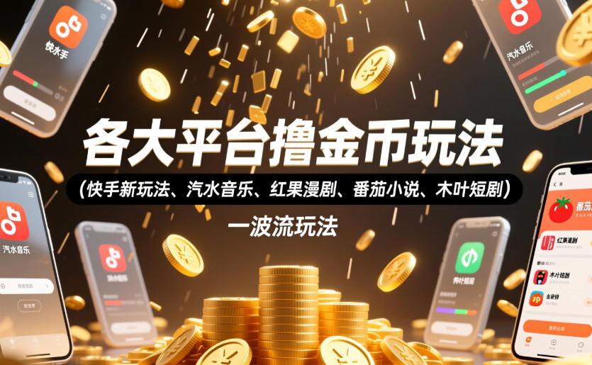 各大平台撸金币玩法(快手新玩法、汽水音乐、红果漫剧、番茄小说、木叶短剧)，一波流玩法(收费398元的教程)-大表哥网创