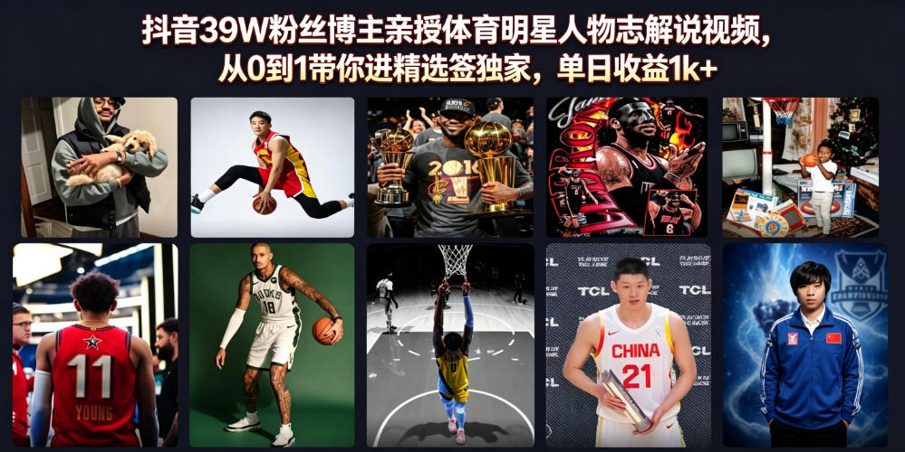 抖音39W粉丝博主亲授体育明星人物志解说视频，从0到1带你进精选签独家，单日收益1k+-大表哥网创
