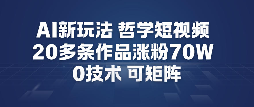 AI新玩法哲学短视频制作教学，20多条作品涨粉70W，0成本赛道，可矩阵-大表哥网创