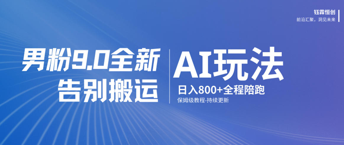 男粉9.0全新AI玩法,告别搬运,日入800+从0到1保姆级教程-大表哥网创