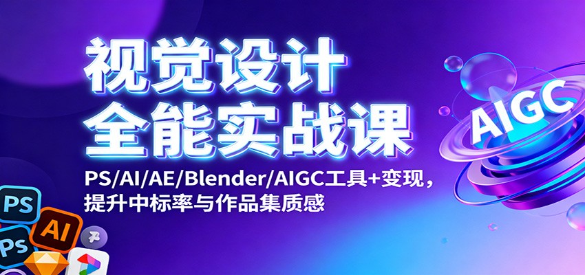 视觉设计全能实战课：PS/AI/AE/Blender/AIGC工具+变现，提升中标率与作品集质感-大表哥网创