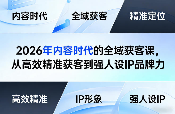 2026年内容时代的全域获客课，从高效精准获客到强人设IP品牌力-大表哥网创