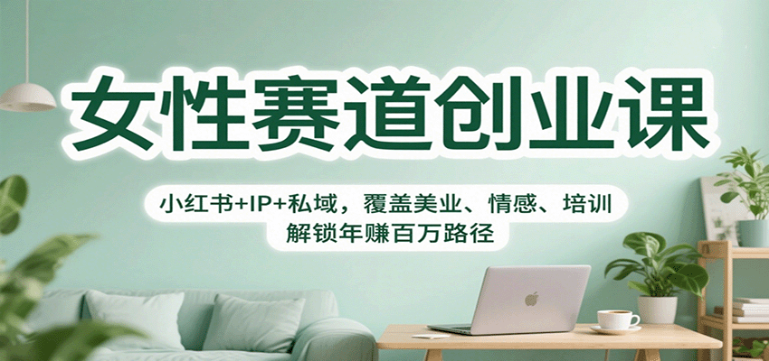 女性赛道创业课：小红书+IP+私域，覆盖美业、情感、培训，解锁年赚百万路径-大表哥网创