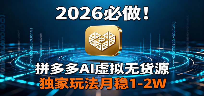 2026 必做！拼多多 AI 虚拟无货源，独家玩法月稳 1-2W-大表哥网创
