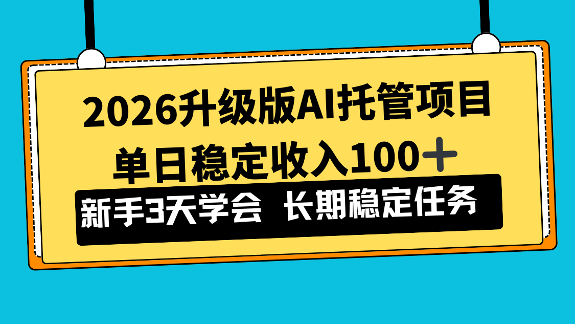 2026升级版Ai托管项目，单日稳定收入100+，新手小白3天学会-大表哥网创