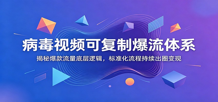 病毒视频可复制爆流体系：揭秘爆款流量底层逻辑，标准化流程持续出圈变现-大表哥网创