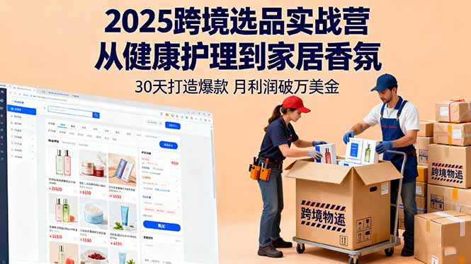 2025跨境选品实战营：从健康护理到家居香氛，30天打造爆款,月利润破万美金-大表哥网创