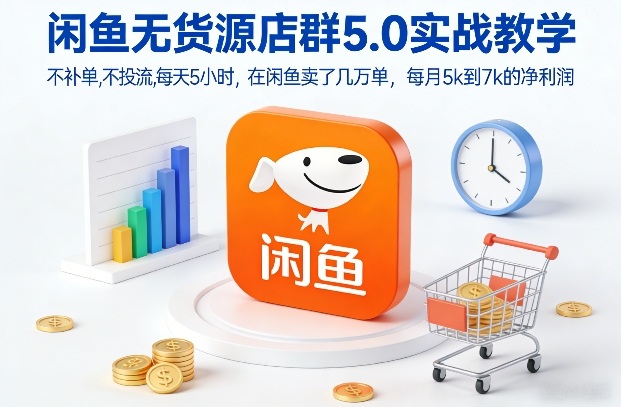 闲鱼无货源店群5.0实战教学，不补单，不投流，每天5小时，在闲鱼卖了几万单，每月5k到7k的净利润-大表哥网创