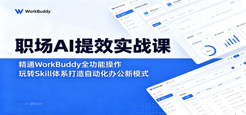 职场AI提效实战课：精通WorkBuddy全功能操作，玩转Skill体系打造自动化办公新模式-大表哥网创