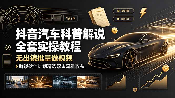 抖音汽车科普解说全套实操教程，无出镜批量做视频，解锁伙伴计划精选双重流量收益-大表哥网创