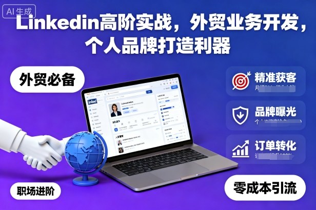 Linkedin高阶实战，外贸业务开发，个人品牌打造利器-大表哥网创