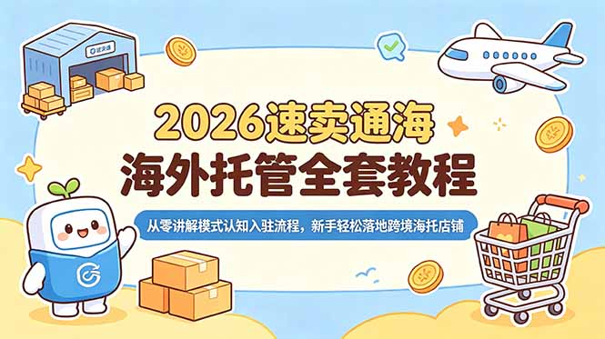 2026速卖通海外托管全套教程,从零讲解模式认知入驻流程,新手轻松落地跨境海托店铺-大表哥网创