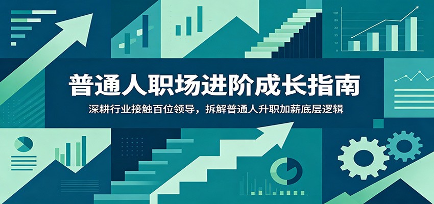 普通人职场进阶成长指南：深耕行业接触百位领导，拆解普通人升职加薪底层逻辑-大表哥网创