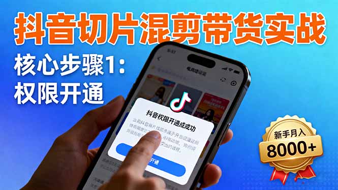抖音切片混剪带货实战：权限开通、商品挂车、混剪手法，新手月入8000+-大表哥网创