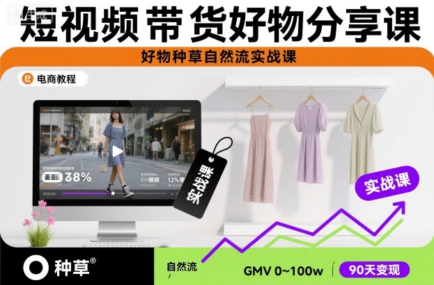 短视频带货好物分享课，好物种草自然流实战课-大表哥网创