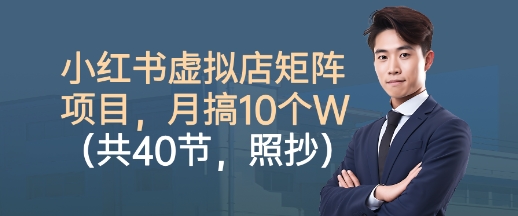 小红书虚拟店矩阵项目，照抄照做，月搞1W+(共40节)-大表哥网创