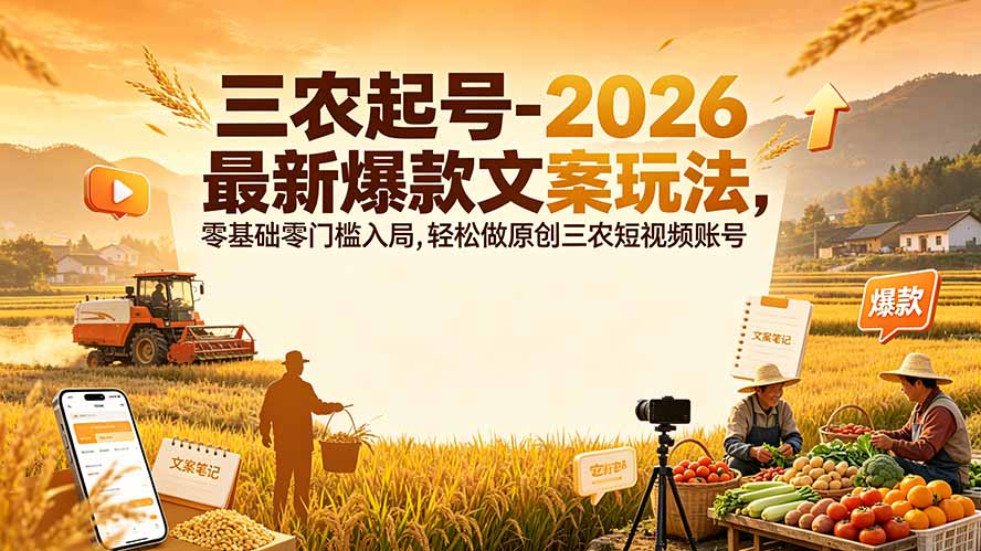 三农起号-2026 最新爆款文案玩法，零基础零门槛入局，轻松做原创三农短视频账号-大表哥网创
