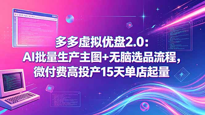 多多虚拟优盘2.0:AI批量生产主图+无脑选品流程,微付费高投产15天单店起量-大表哥网创