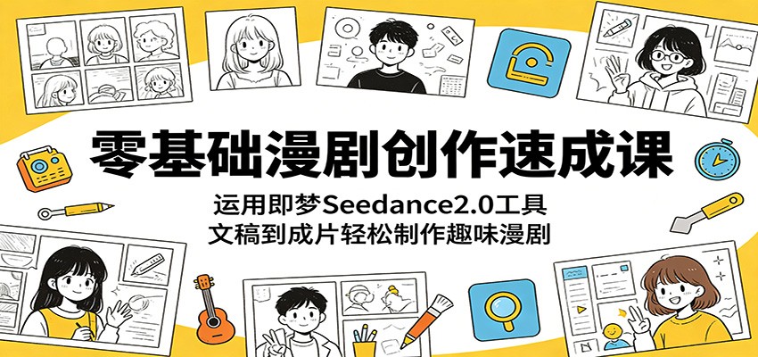 零基础漫剧创作速成课：运用即梦Seedance2.0工具，文稿到成片轻松制作趣味漫剧-大表哥网创