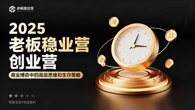 2025老板稳赚创业营：商业博弈中高级思维和生存策略，帮助创业者快速盈利-大表哥网创