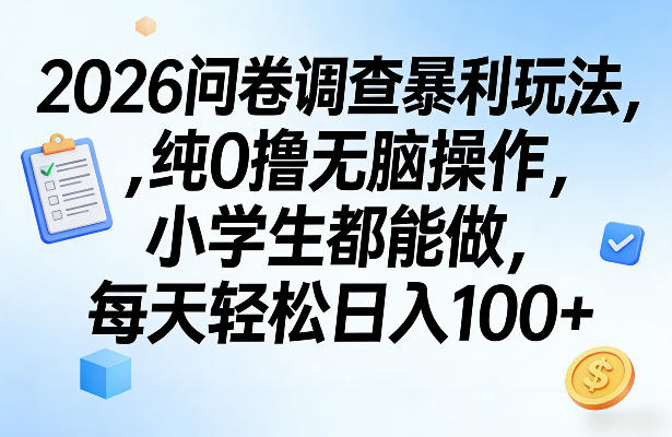 2026问卷调查暴利玩法，纯0撸无脑操作，小学生都能做，每天轻松日入100+【揭秘】-大表哥网创
