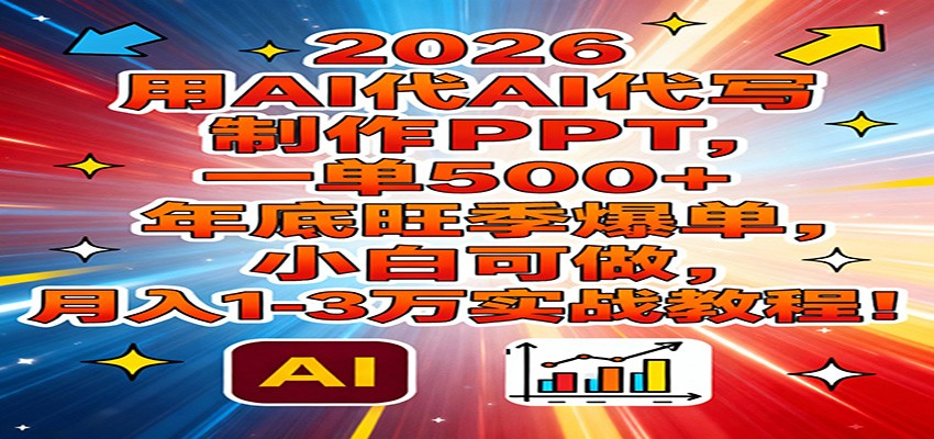 2026用AI代写制作PPT，一单500+，年底旺季爆单，小白可做，月入1-3万实战教程-大表哥网创