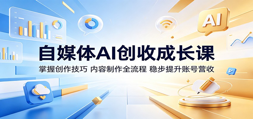 自媒体AI创收成长课：掌握创作技巧，内容制作全流程，稳步提升账号营收-大表哥网创