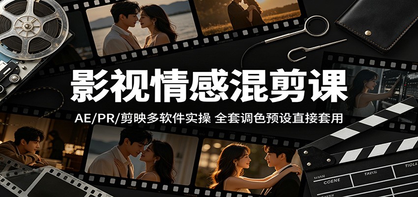 影视情感混剪课：AE/PR/剪映多软件实操，全套调色预设直接套用-大表哥网创