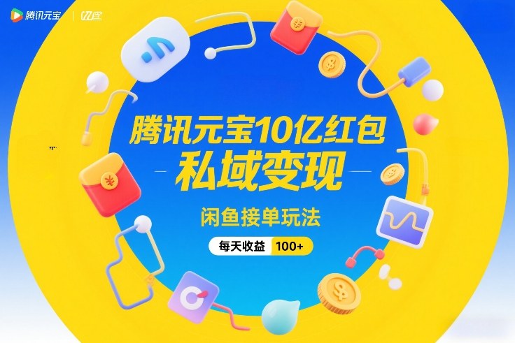 腾讯元宝10亿红包，私域变现，闲鱼接单玩法，每天收益100+-大表哥网创
