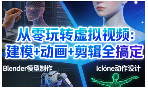 从零玩转虚拟视频：建模+动画+剪辑全搞定，轻松创作出专业级的虚拟视频内容-大表哥网创