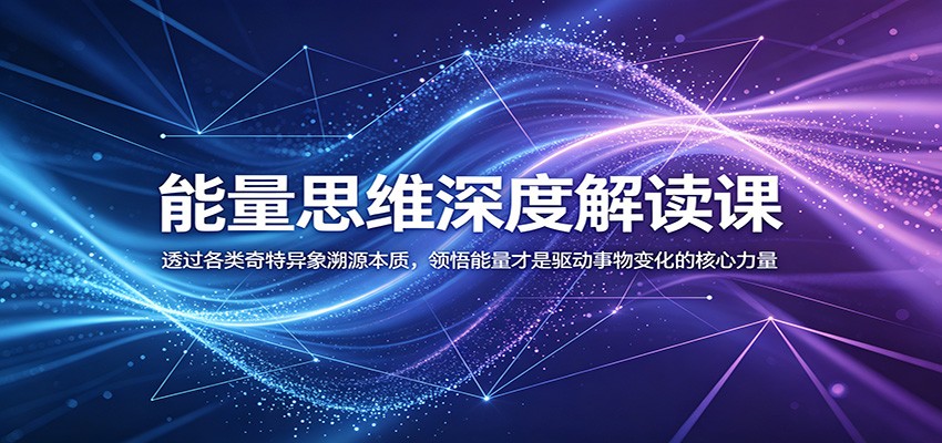 能量思维深度解读课：透过各类奇特异象溯源本质，领悟能量才是驱动事物变化的核心力量-大表哥网创