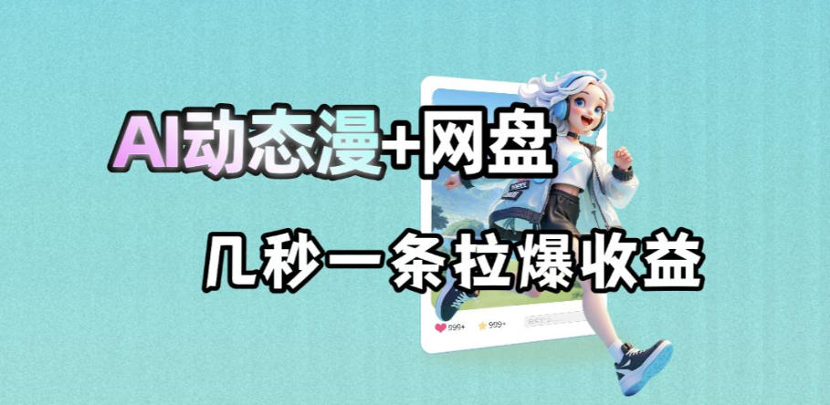 最新AI动态漫+网盘，AI赋能网盘拉新，几秒一条拉爆收益-大表哥网创